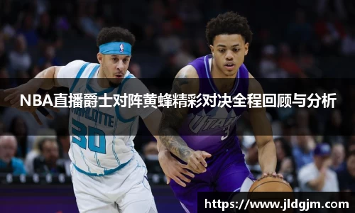 NBA直播爵士对阵黄蜂精彩对决全程回顾与分析