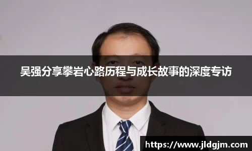 吴强分享攀岩心路历程与成长故事的深度专访